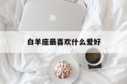白羊座最喜欢什么爱好_(白羊座喜欢什么样的生活)