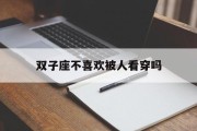 双子座不喜欢被人看穿吗_(双子座不喜欢被人看穿吗女生)