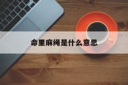 命里麻绳是什么意思_(麻绳寓意不好吗)