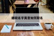 继砚名字寓意如何取名_(继砚名字寓意如何取名好听)