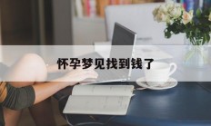 怀孕梦见找到钱了_(怀孕梦见找到钱了啥意思)