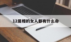 12属相的女人都有什么命_(十二生肖女人的命)