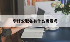 李妤安取名有什么寓意吗_(李妤安取名有什么寓意吗女孩)