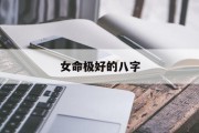 女命极好的八字_(女命比较好的八字)