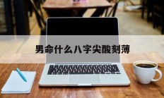 男命什么八字尖酸刻薄_(男命八字中什么代表父亲)