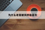 为什么老是被天秤座喜欢_(天秤座为什么喜欢一个人)