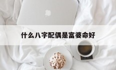 包含什么八字配偶是富婆命好的词条