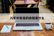 八字中有龙的命格是什么_(命里有龙是什么意思是什么)