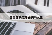 巨蟹座失恋后会哭吗女生_(巨蟹座女生失恋后的表现有哪些?)