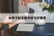 女孩子起名邹字好不好寓意_(女孩起名聪明美丽智慧的名字姓邹)