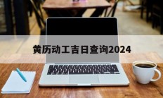 黄历动工吉日查询2024_(日历宜动工)