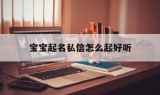 宝宝起名私信怎么起好听_(怎样给宝宝起名字大全集)