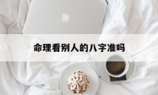 命理看别人的八字准吗_(算别人的八字是不是不好)