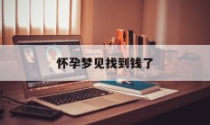 怀孕梦见找到钱了_(孕妇梦到钱财丢失意味着什么)