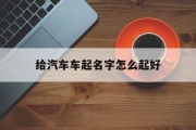 给汽车车起名字怎么起好_(给车辆起名字)