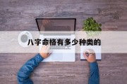 八字命格有多少种类的_(八字命理有哪些格局)