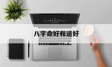 八字命好和运好_(命好跟运好的区别)