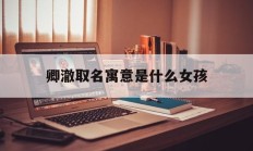 卿澈取名寓意是什么女孩_(卿取名含义)
