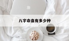 八字命盘有多少种_(八字命盘详批,八字命盘详解)