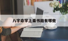 八字命学上乘书籍有哪些_(自学八字命理入门必看书籍)