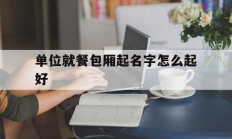 单位就餐包厢起名字怎么起好_(单位就餐包厢起名字怎么起好听)