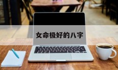 女命极好的八字_(女命极好的八字是什么)