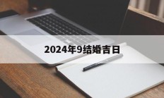 2024年9结婚吉日_(2024年结婚吉日大全免费)