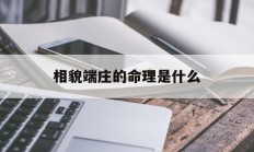相貌端庄的命理是什么_(相貌端庄的命理是什么意思)
