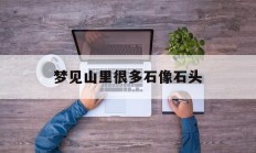 梦见山里很多石像石头_(梦见山里很多石像石头什么意思)