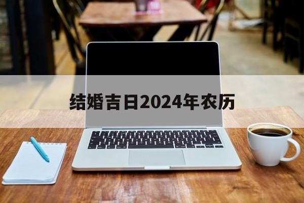 结婚吉日2024年农历_(结婚吉日2024年农历十月)