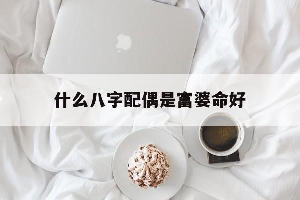 包含什么八字配偶是富婆命好的词条