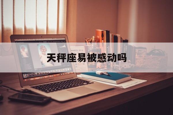天秤座易被感动吗_(天秤座容易被暗恋吗)