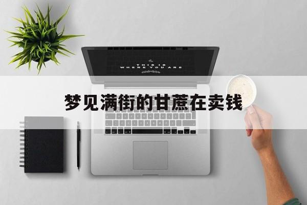 梦见满街的甘蔗在卖钱_(梦见满街的甘蔗在卖钱什么意思)