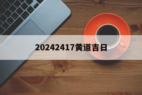 20242417黄道吉日_(2025黄道吉日查询万年历)