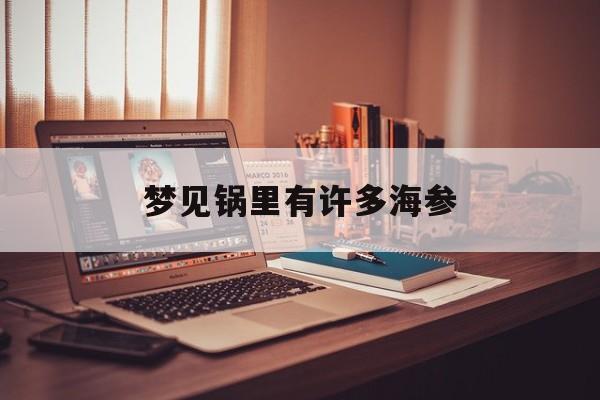 梦见锅里有许多海参_(梦见锅里有许多海参什么预兆)