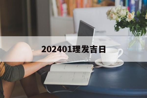 202401理发吉日_(2024年11月理发吉日查询)