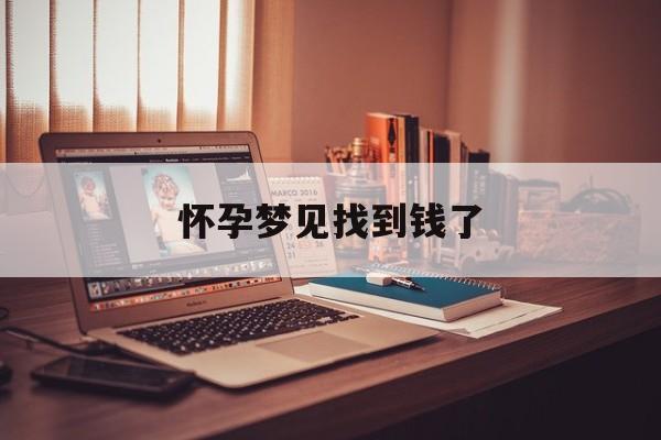 怀孕梦见找到钱了_(孕妇梦到钱财丢失意味着什么)