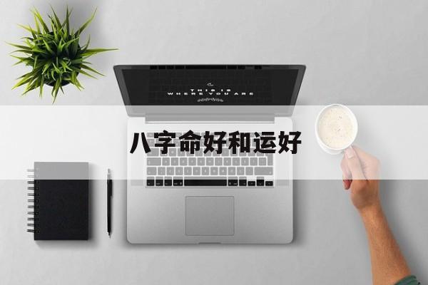 八字命好和运好_(命好跟运好的区别)